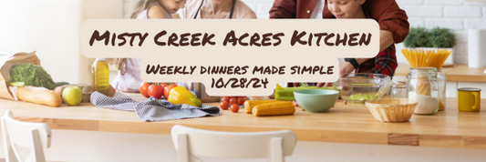 Misty Creek Acres Kitchen: Weekly Dinners Made Simple 10/28/2024